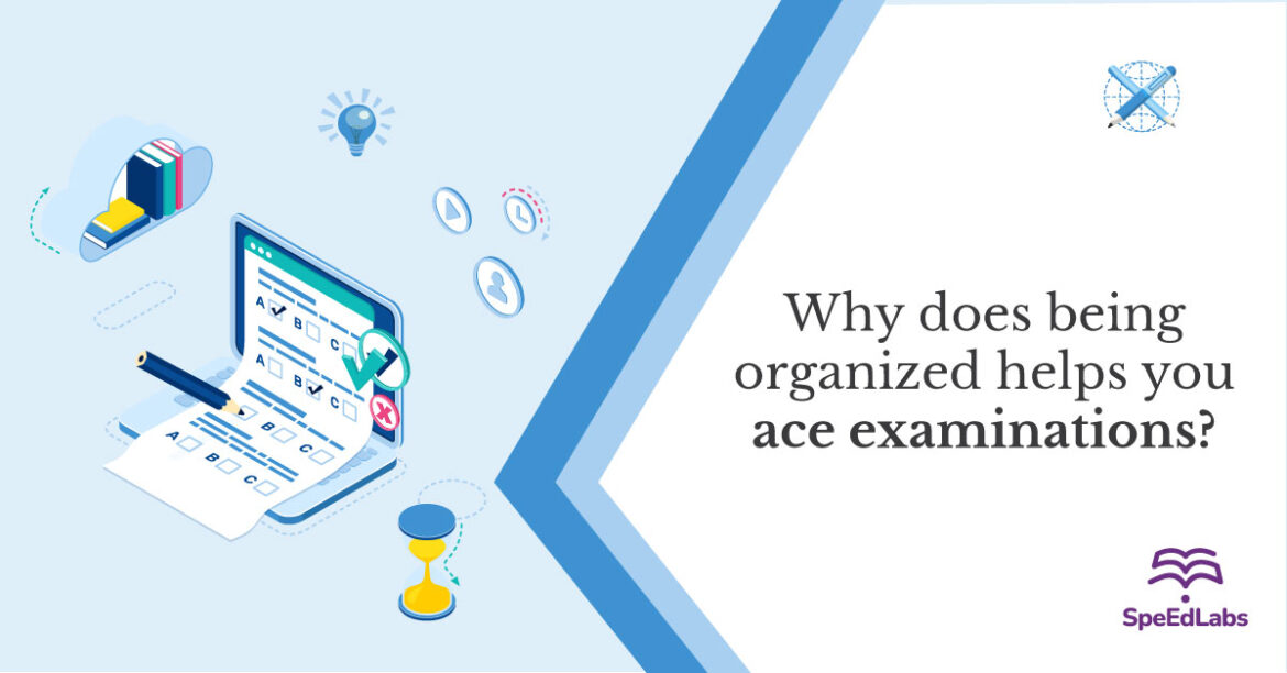 WHY DOES BEING ORGANIZED HELPS YOU ACE EXAMINATIONS? exam